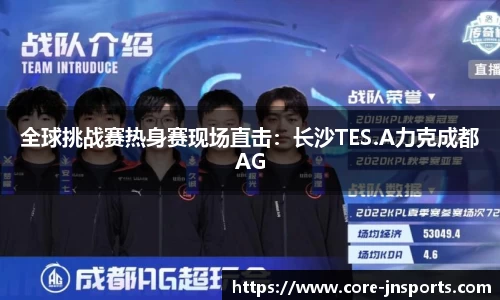 全球挑战赛热身赛现场直击：长沙TES.A力克成都AG