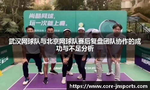 武汉网球队与北京网球队赛后复盘团队协作的成功与不足分析